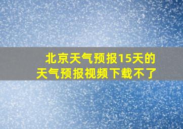 北京天气预报15天的天气预报视频下载不了