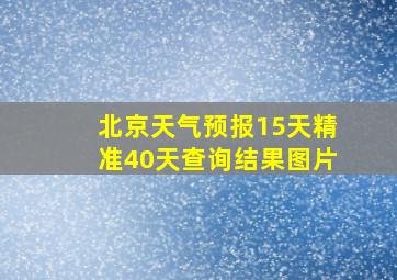 北京天气预报15天精准40天查询结果图片