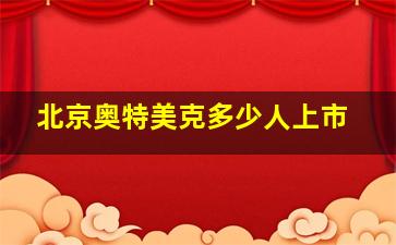 北京奥特美克多少人上市