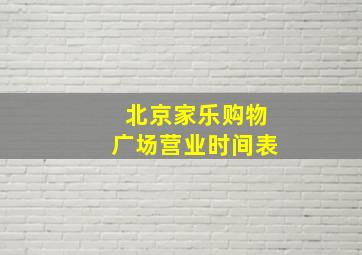 北京家乐购物广场营业时间表