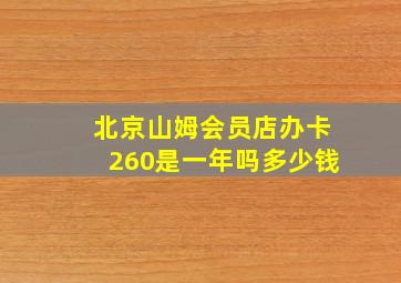 北京山姆会员店办卡260是一年吗多少钱