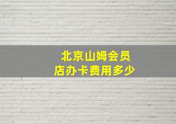 北京山姆会员店办卡费用多少