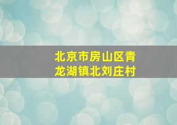 北京市房山区青龙湖镇北刘庄村