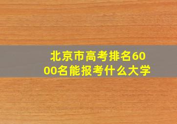 北京市高考排名6000名能报考什么大学