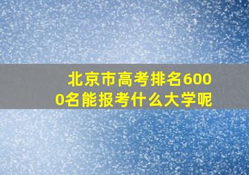 北京市高考排名6000名能报考什么大学呢