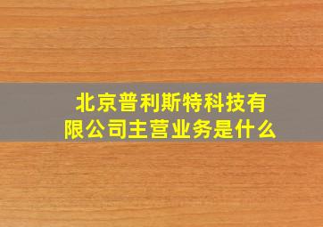 北京普利斯特科技有限公司主营业务是什么