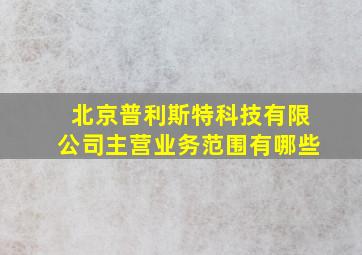 北京普利斯特科技有限公司主营业务范围有哪些