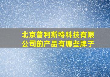 北京普利斯特科技有限公司的产品有哪些牌子