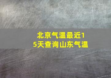 北京气温最近15天查询山东气温