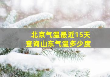 北京气温最近15天查询山东气温多少度