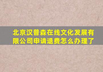 北京汉普森在线文化发展有限公司申请退费怎么办理了