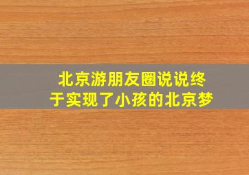 北京游朋友圈说说终于实现了小孩的北京梦