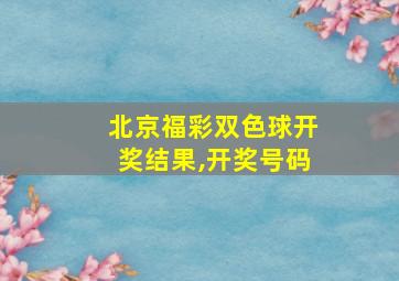 北京福彩双色球开奖结果,开奖号码