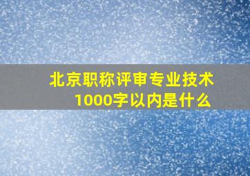 北京职称评审专业技术1000字以内是什么