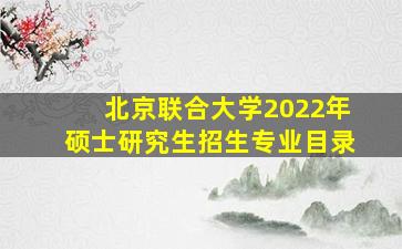 北京联合大学2022年硕士研究生招生专业目录