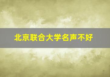 北京联合大学名声不好