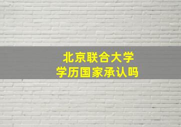 北京联合大学学历国家承认吗