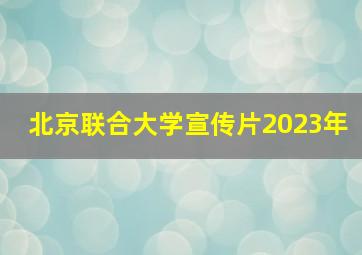 北京联合大学宣传片2023年