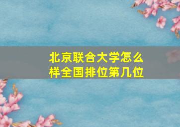 北京联合大学怎么样全国排位第几位