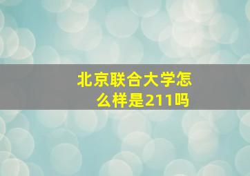 北京联合大学怎么样是211吗