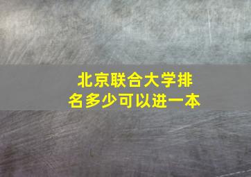 北京联合大学排名多少可以进一本