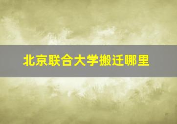 北京联合大学搬迁哪里