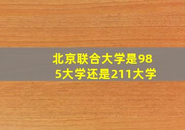 北京联合大学是985大学还是211大学