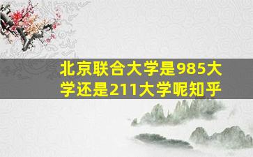 北京联合大学是985大学还是211大学呢知乎