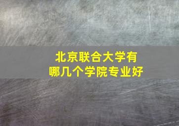 北京联合大学有哪几个学院专业好