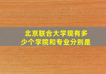 北京联合大学现有多少个学院和专业分别是