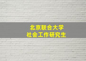 北京联合大学社会工作研究生