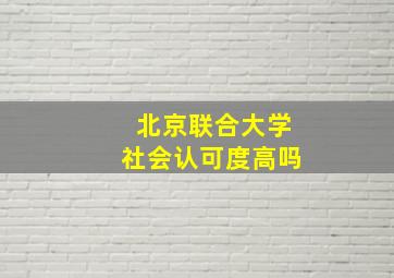 北京联合大学社会认可度高吗