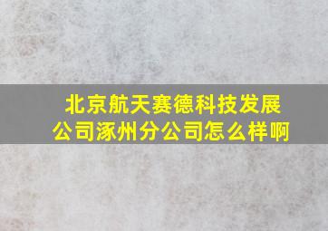 北京航天赛德科技发展公司涿州分公司怎么样啊