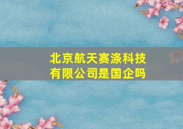 北京航天赛涤科技有限公司是国企吗