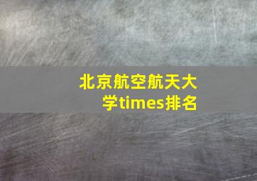 北京航空航天大学times排名