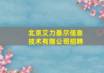 北京艾力泰尔信息技术有限公司招聘