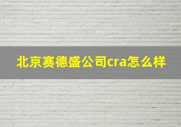 北京赛德盛公司cra怎么样