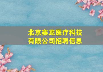 北京赛龙医疗科技有限公司招聘信息