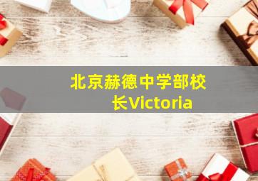 北京赫德中学部校长Victoria