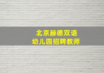 北京赫德双语幼儿园招聘教师