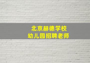 北京赫德学校幼儿园招聘老师