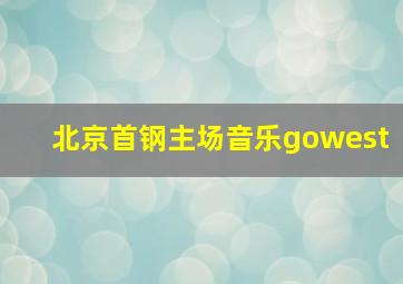 北京首钢主场音乐gowest