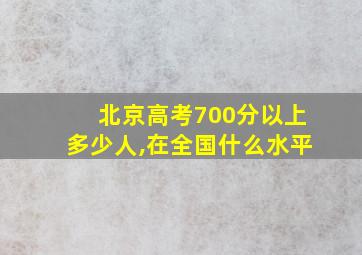 北京高考700分以上多少人,在全国什么水平