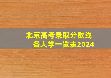 北京高考录取分数线各大学一览表2024