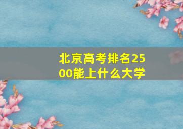 北京高考排名2500能上什么大学