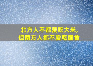 北方人不都爱吃大米,但南方人都不爱吃面食