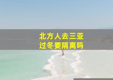 北方人去三亚过冬要隔离吗