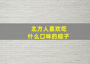 北方人喜欢吃什么口味的粽子