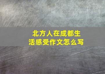 北方人在成都生活感受作文怎么写