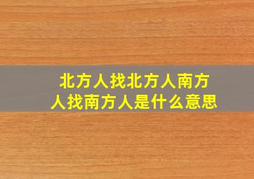 北方人找北方人南方人找南方人是什么意思